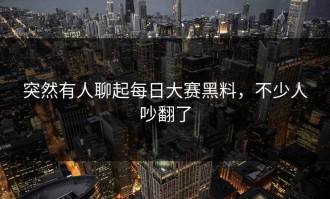 突然有人聊起每日大赛黑料，不少人吵翻了