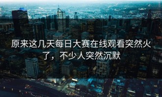 原来这几天每日大赛在线观看突然火了，不少人突然沉默