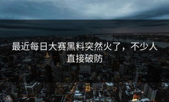 最近每日大赛黑料突然火了，不少人直接破防