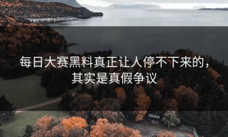 每日大赛黑料真正让人停不下来的，其实是真假争议