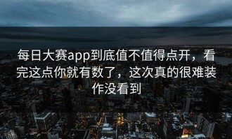 每日大赛app到底值不值得点开，看完这点你就有数了，这次真的很难装作没看到