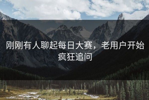 刚刚有人聊起每日大赛，老用户开始疯狂追问