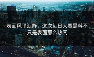 表面风平浪静，这次每日大赛黑料不只是表面那么热闹