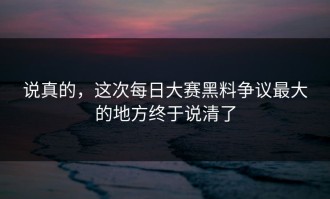 说真的，这次每日大赛黑料争议最大的地方终于说清了