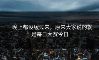 一晚上都没缓过来，原来大家说的就是每日大赛今日