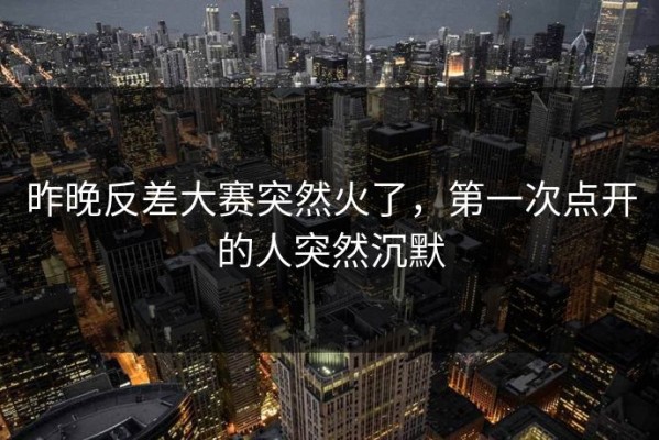 昨晚反差大赛突然火了，第一次点开的人突然沉默