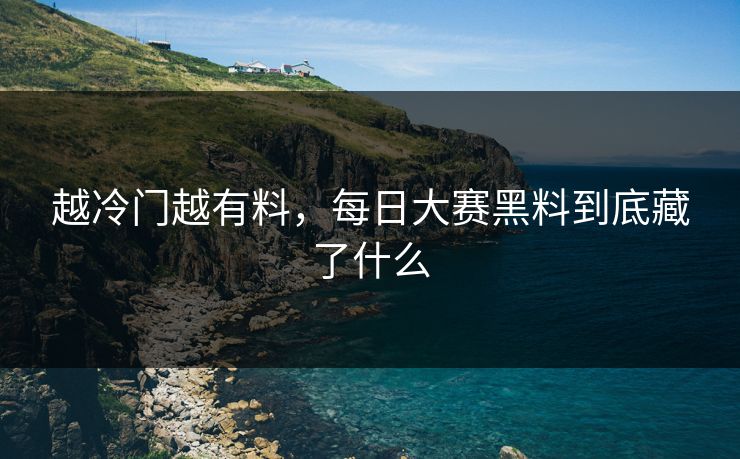 越冷门越有料,每日大赛黑料到底藏了什么 越冷门越有料,每日大赛黑料到底藏了什么