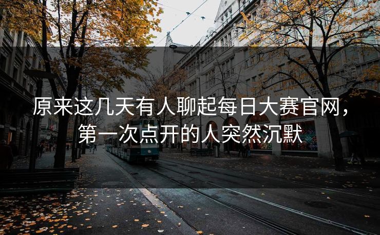 原来这几天有人聊起每日大赛官网，第一次点开的人突然沉默
