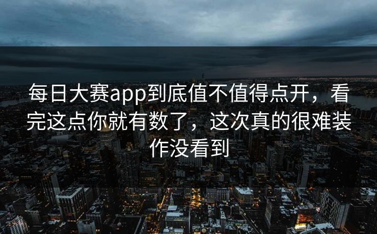 每日大赛app到底值不值得点开，看完这点你就有数了，这次真的很难装作没看到