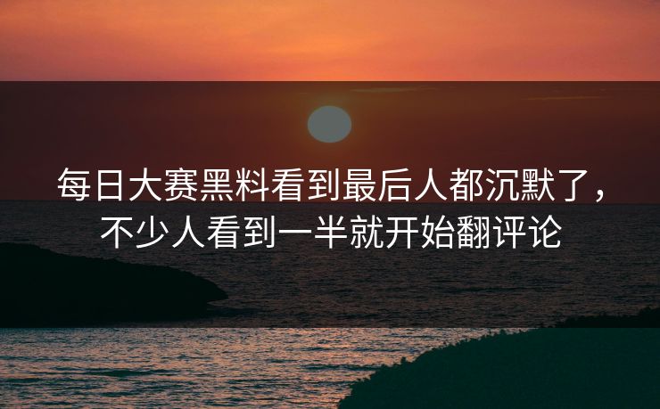 每日大赛黑料看到最后人都沉默了,不少人看到一半就开始翻评论 每日大赛黑料看到最后人都沉默了,不少人看到一半就开始翻评论