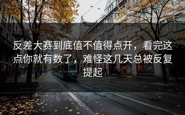 反差大赛到底值不值得点开,看完这点你就有数了,难怪这几天总被反复提起 反差大赛到底值不值得点开,看完这点你就有数了,难怪这几天总被反复提起