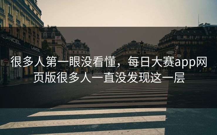 很多人第一眼没看懂,每日大赛app网页版很多人一直没发现这一层 很多人第一眼没看懂,每日大赛app网页版很多人一直没发现这一层