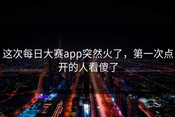 这次每日大赛app突然火了，第一次点开的人看傻了