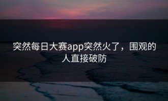 突然每日大赛app突然火了，围观的人直接破防