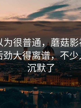 一开始以为很普通，蘑菇影视官网相关搜索后劲大得离谱，不少人看完都沉默了
