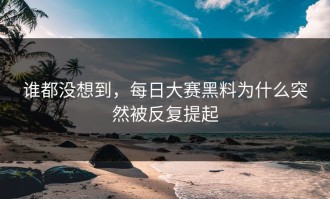 谁都没想到，每日大赛黑料为什么突然被反复提起
