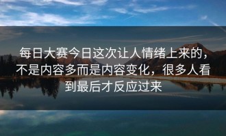 每日大赛今日这次让人情绪上来的，不是内容多而是内容变化，很多人看到最后才反应过来