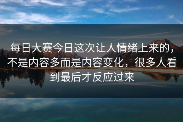 每日大赛今日这次让人情绪上来的，不是内容多而是内容变化，很多人看到最后才反应过来