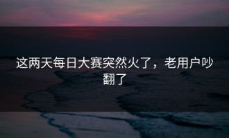 这两天每日大赛突然火了，老用户吵翻了