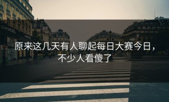 原来这几天有人聊起每日大赛今日，不少人看傻了