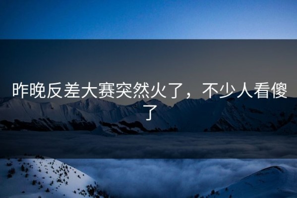 昨晚反差大赛突然火了，不少人看傻了