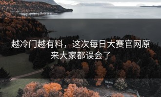 越冷门越有料，这次每日大赛官网原来大家都误会了