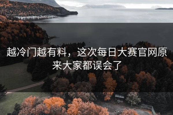 越冷门越有料，这次每日大赛官网原来大家都误会了