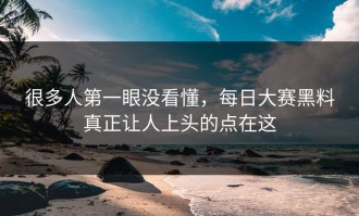 很多人第一眼没看懂，每日大赛黑料真正让人上头的点在这
