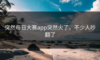 突然每日大赛app突然火了，不少人吵翻了