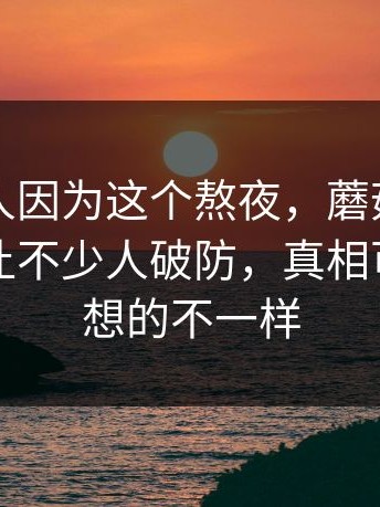 真的有人因为这个熬夜，蘑菇视频官网这事让不少人破防，真相可能和你想的不一样