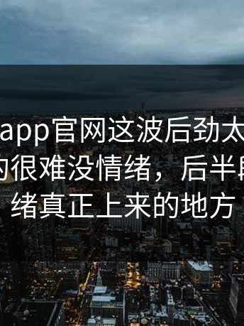 每日大赛app官网这波后劲太足，看到最后真的很难没情绪，后半段才是情绪真正上来的地方
