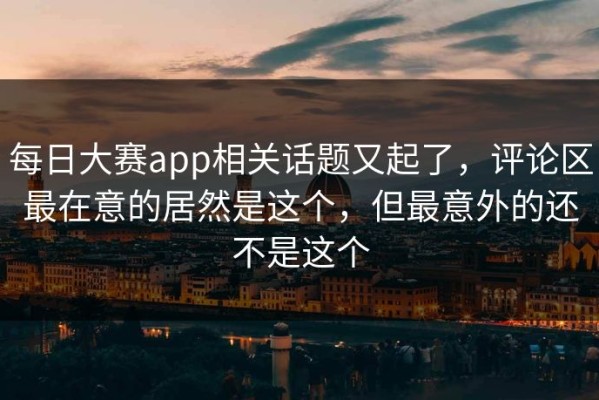 每日大赛app相关话题又起了，评论区最在意的居然是这个，但最意外的还不是这个