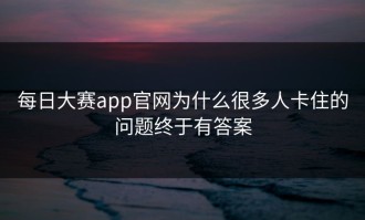 每日大赛app官网为什么很多人卡住的问题终于有答案