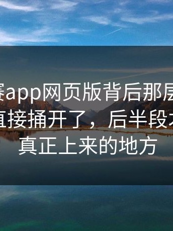 每日大赛app网页版背后那层窗户纸，被这次直接捅开了，后半段才是情绪真正上来的地方