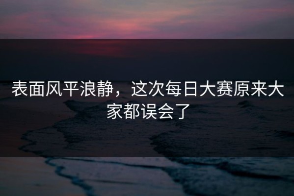 表面风平浪静，这次每日大赛原来大家都误会了