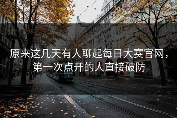 原来这几天有人聊起每日大赛官网，第一次点开的人直接破防