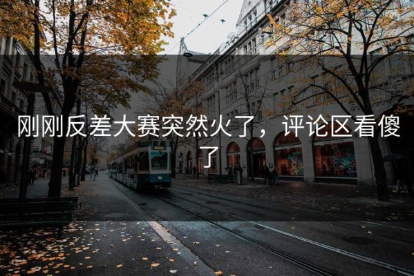 刚刚反差大赛突然火了，评论区看傻了