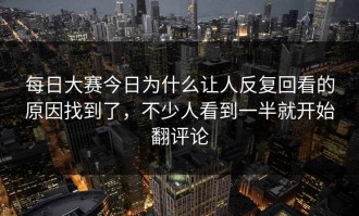 每日大赛今日为什么让人反复回看的原因找到了，不少人看到一半就开始翻评论