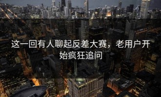 这一回有人聊起反差大赛，老用户开始疯狂追问