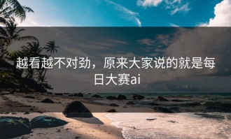 越看越不对劲，原来大家说的就是每日大赛ai