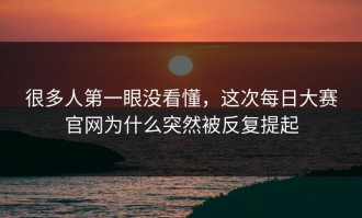 很多人第一眼没看懂，这次每日大赛官网为什么突然被反复提起