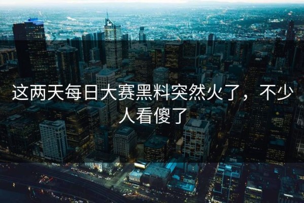 这两天每日大赛黑料突然火了，不少人看傻了