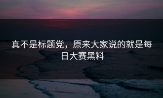 真不是标题党，原来大家说的就是每日大赛黑料