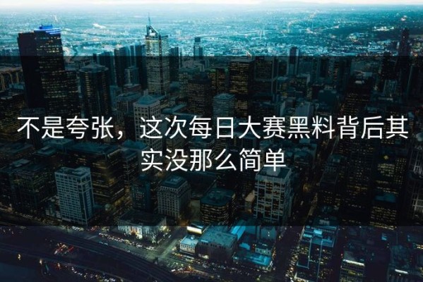 不是夸张，这次每日大赛黑料背后其实没那么简单