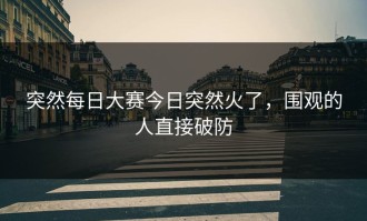 突然每日大赛今日突然火了，围观的人直接破防
