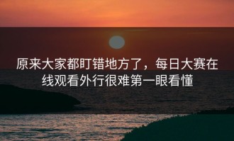 原来大家都盯错地方了，每日大赛在线观看外行很难第一眼看懂