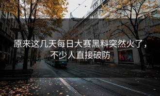 原来这几天每日大赛黑料突然火了，不少人直接破防