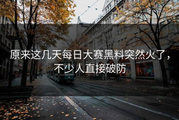 原来这几天每日大赛黑料突然火了，不少人直接破防