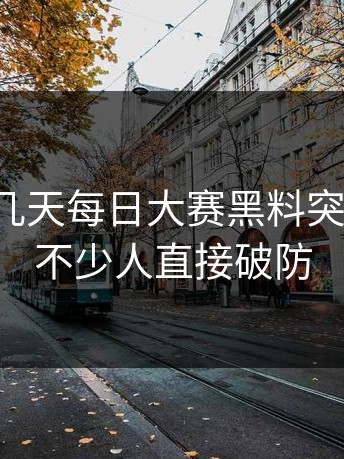 原来这几天每日大赛黑料突然火了，不少人直接破防