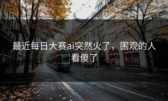 最近每日大赛ai突然火了，围观的人看傻了